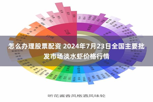 怎么办理股票配资 2024年7月23日全国主要批发市场淡水虾价格行情