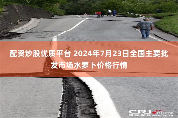 配资炒股优质平台 2024年7月23日全国主要批发市场水萝卜价格行情