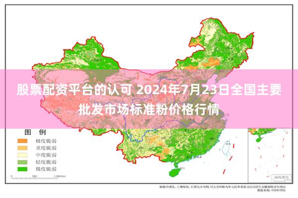 股票配资平台的认可 2024年7月23日全国主要批发市场标准粉价格行情