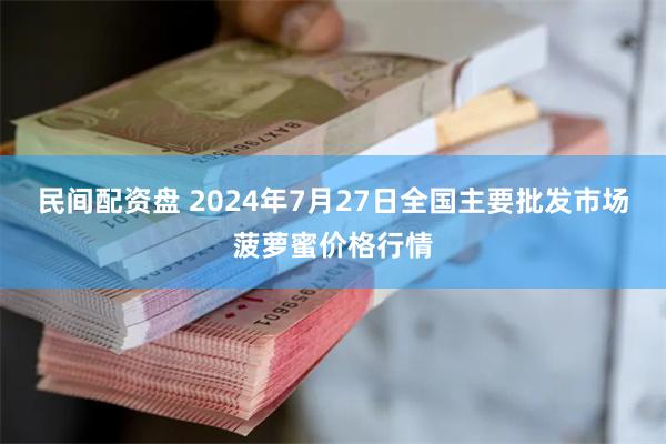 民间配资盘 2024年7月27日全国主要批发市场菠萝蜜价格行情