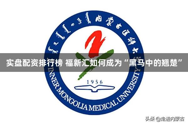 实盘配资排行榜 福新汇如何成为“黑马中的翘楚”