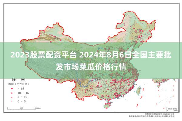 2023股票配资平台 2024年8月6日全国主要批发市场菜瓜价格行情