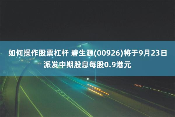 如何操作股票杠杆 碧生源(00926)将于9月23日派发中期股息每股0.9港元