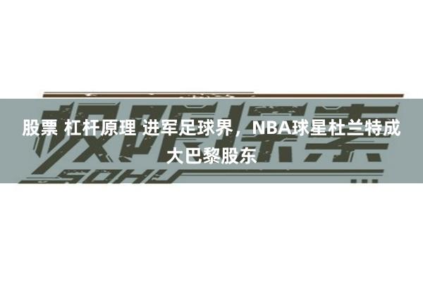 股票 杠杆原理 进军足球界，NBA球星杜兰特成大巴黎股东