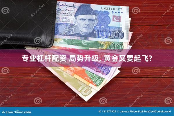 专业杠杆配资 局势升级, 黄金又要起飞?