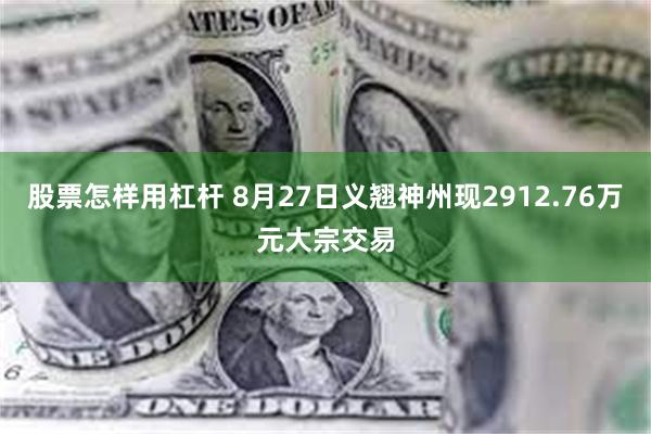 股票怎样用杠杆 8月27日义翘神州现2912.76万元大宗交易