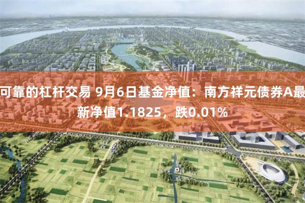 可靠的杠杆交易 9月6日基金净值：南方祥元债券A最新净值1.1825，跌0.01%