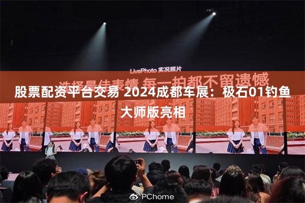 股票配资平台交易 2024成都车展：极石01钓鱼大师版亮相