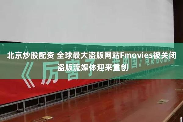 北京炒股配资 全球最大盗版网站Fmovies被关闭 盗版流媒体迎来重创