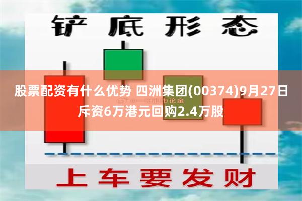 股票配资有什么优势 四洲集团(00374)9月27日斥资6万港元回购2.4万股