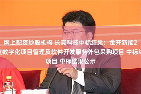 网上配资炒股机构 长亮科技中标结果：金开新能2024年度数字化项目管理及软件开发服务外包采购项目 中标结果公示