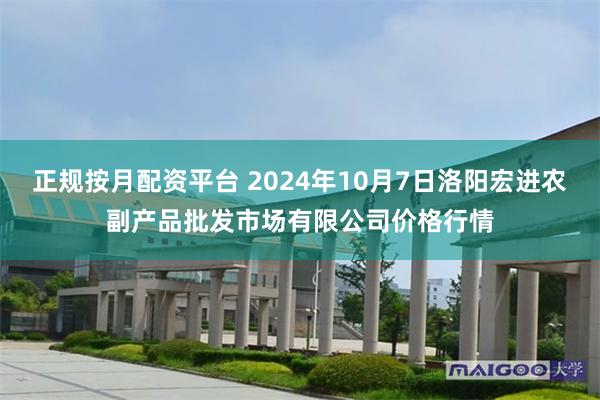 正规按月配资平台 2024年10月7日洛阳宏进农副产品批发市场有限公司价格行情