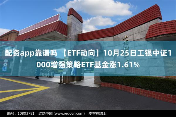 配资app靠谱吗 【ETF动向】10月25日工银中证1000增强策略ETF基金涨1.61%