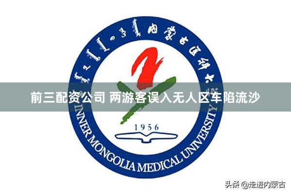 前三配资公司 两游客误入无人区车陷流沙