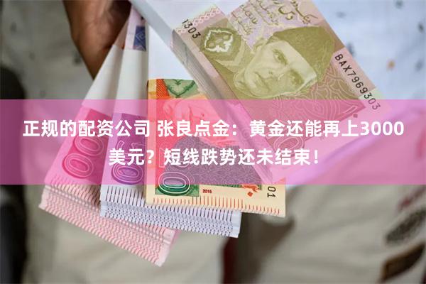 正规的配资公司 张良点金：黄金还能再上3000美元？短线跌势还未结束！