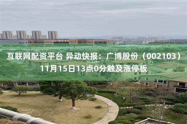 互联网配资平台 异动快报：广博股份（002103）11月15日13点0分触及涨停板