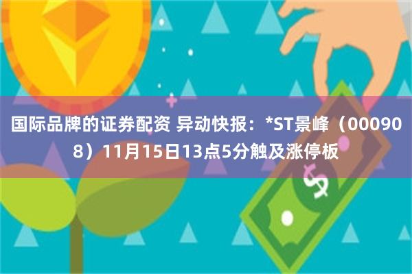 国际品牌的证券配资 异动快报：*ST景峰（000908）11月15日13点5分触及涨停板