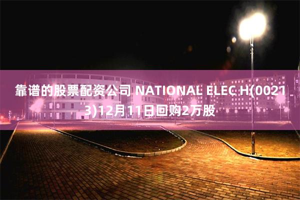 靠谱的股票配资公司 NATIONAL ELEC H(00213)12月11日回购2万股