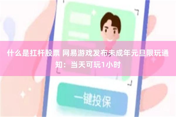 什么是扛杆股票 网易游戏发布未成年元旦限玩通知：当天可玩1小时