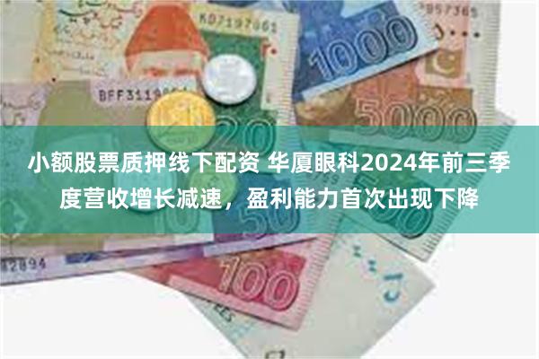 小额股票质押线下配资 华厦眼科2024年前三季度营收增长减速，盈利能力首次出现下降