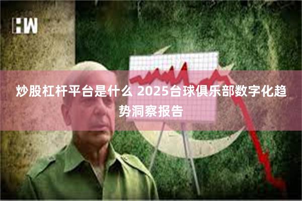 炒股杠杆平台是什么 2025台球俱乐部数字化趋势洞察报告