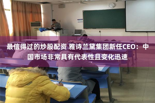 最信得过的炒股配资 雅诗兰黛集团新任CEO：中国市场非常具有代表性且变化迅速