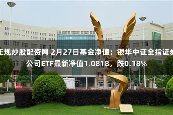 正规炒股配资网 2月27日基金净值：银华中证全指证券公司ETF最新净值1.0818，跌0.18%