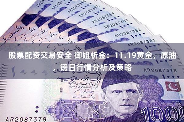 股票配资交易安全 御姐析金：11.19黄金，原油，镑日行情分析及策略